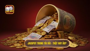 Jackpot trong Tài Xỉu – thật hay ảo_