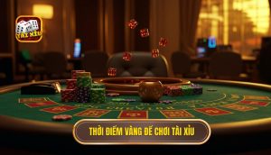 Thời điểm vàng để chơi Tài Xỉu